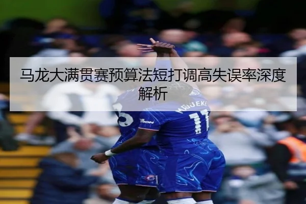 马龙大满贯赛预算法短打调高失误率深度解析