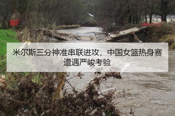 米尔斯三分神准串联进攻，中国女篮热身赛遭遇严峻考验