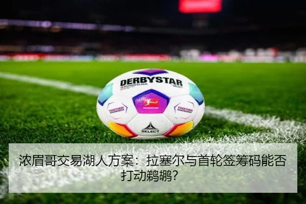 浓眉哥交易湖人方案：拉塞尔与首轮签筹码能否打动鹈鹕？