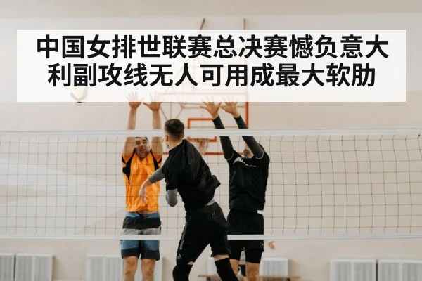 中国女排世联赛总决赛憾负意大利副攻线无人可用成最大软肋
