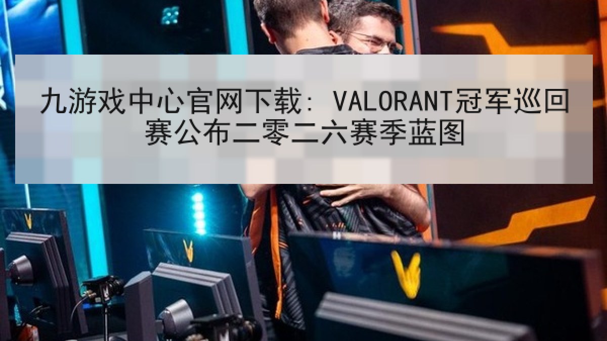 九游戏中心官网下载: VALORANT冠军巡回赛公布二零二六赛季蓝图