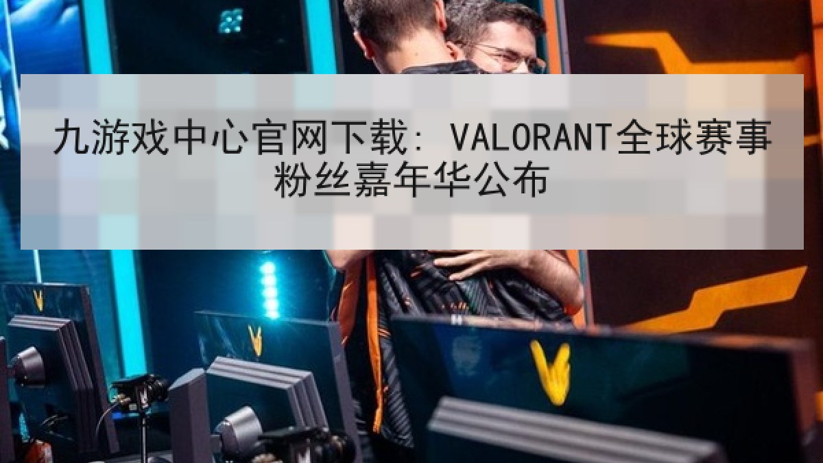 九游戏中心官网下载: VALORANT全球赛事粉丝嘉年华公布