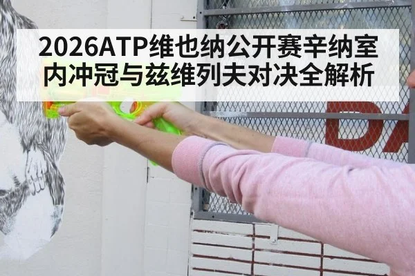 2026ATP维也纳公开赛辛纳室内冲冠与兹维列夫对决全解析