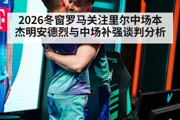 2026冬窗罗马关注里尔中场本杰明安德烈与中场补强谈判分析